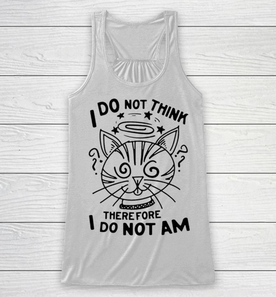 Cat I Do Not Think Therefore I Do Not Am Racerback Tank