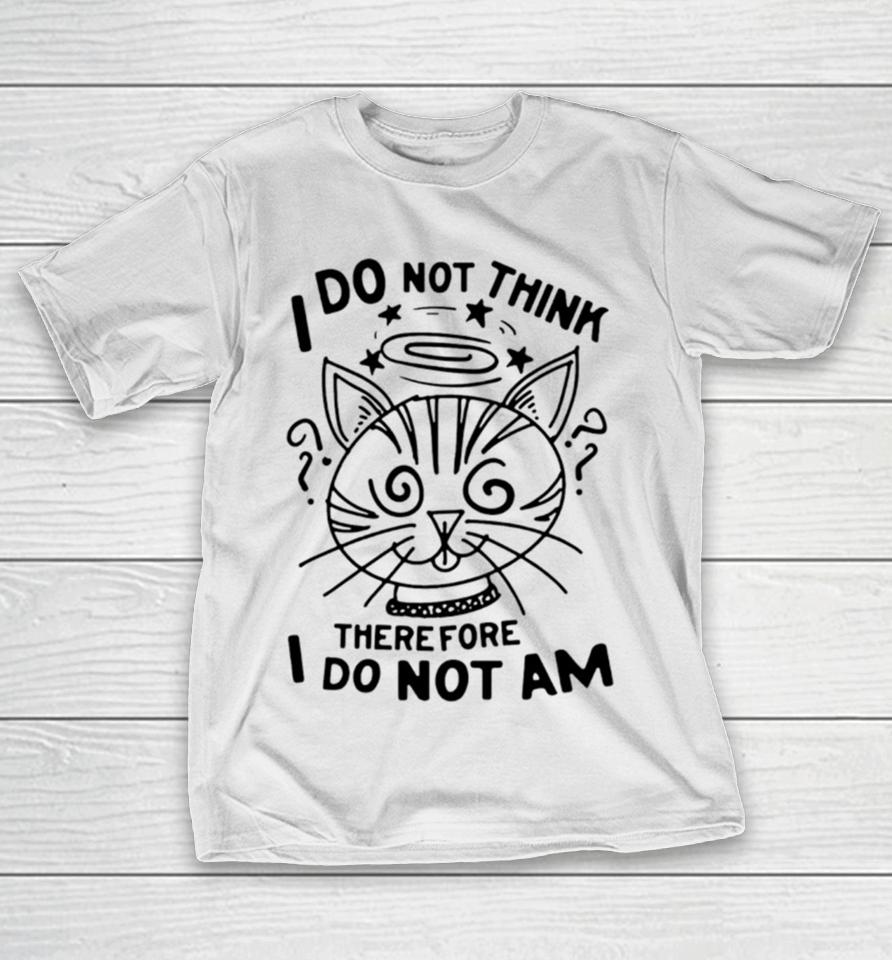 Cat I Do Not Think Therefore I Do Not Am T-Shirt
