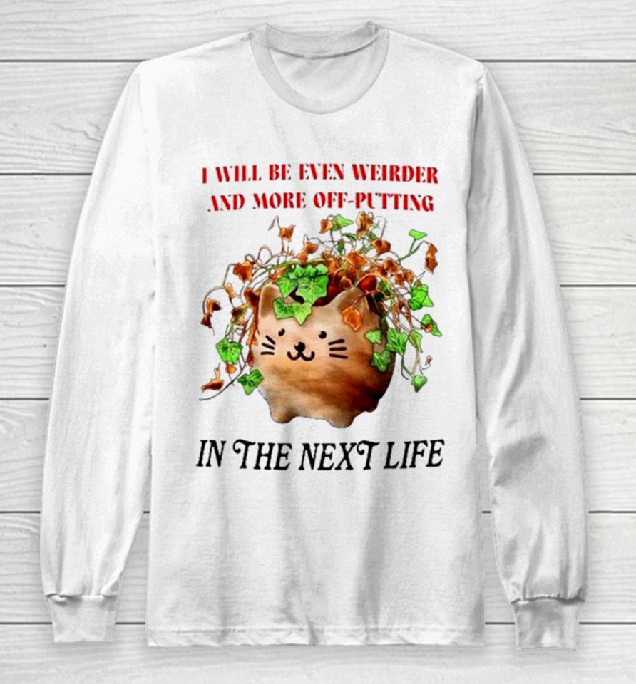 Cat I Will Be Even Weirder And More Off Putting In The Next Life Long Sleeve T-Shirt