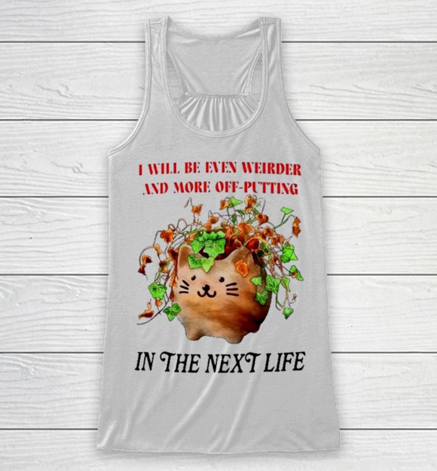 Cat I Will Be Even Weirder And More Off Putting In The Next Life Racerback Tank
