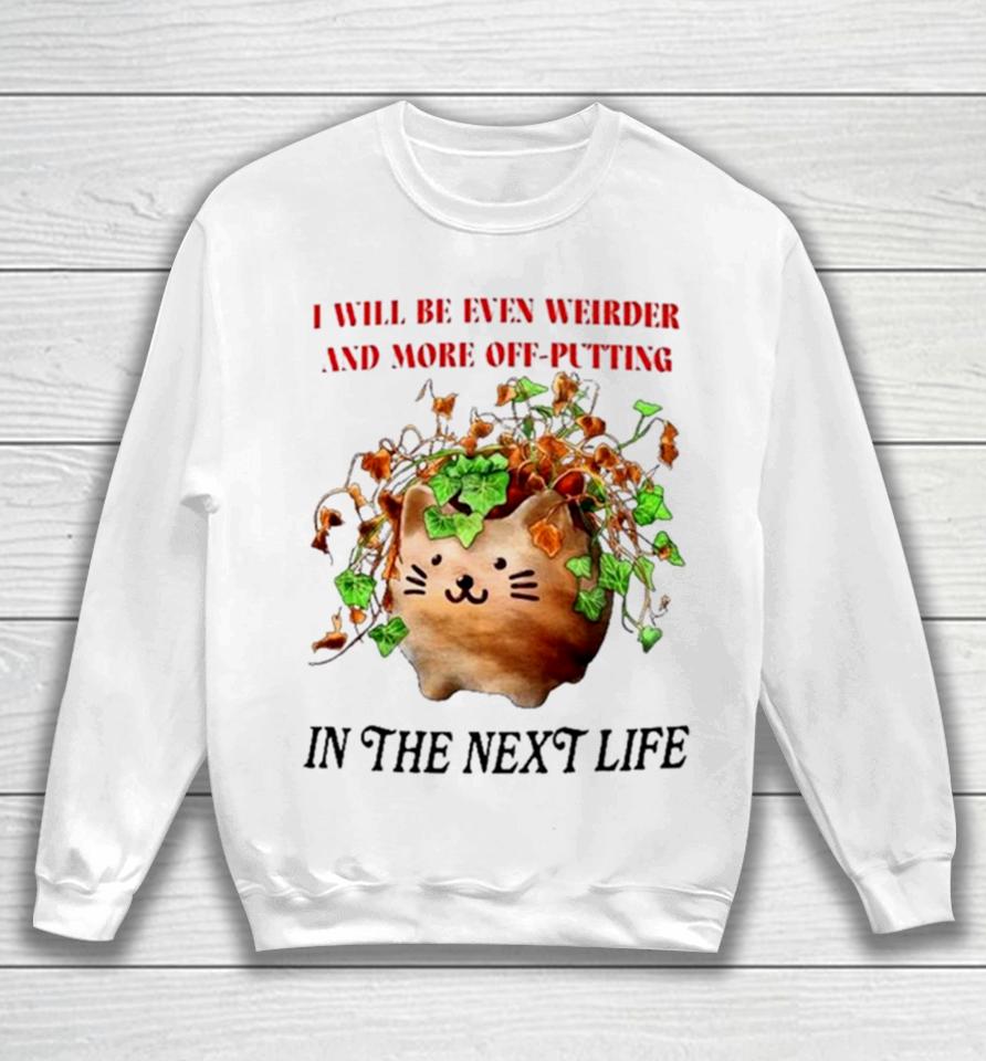 Cat I Will Be Even Weirder And More Off Putting In The Next Life Sweatshirt