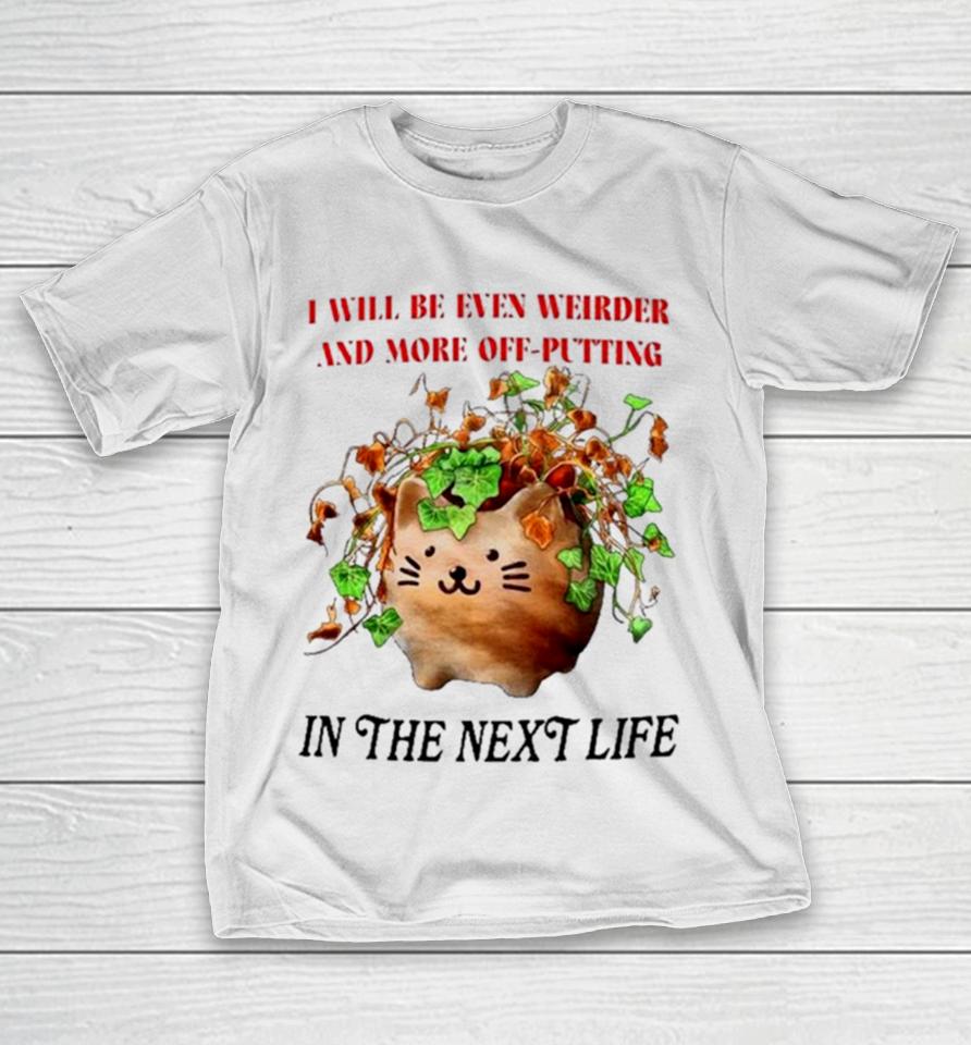 Cat I Will Be Even Weirder And More Off Putting In The Next Life T-Shirt