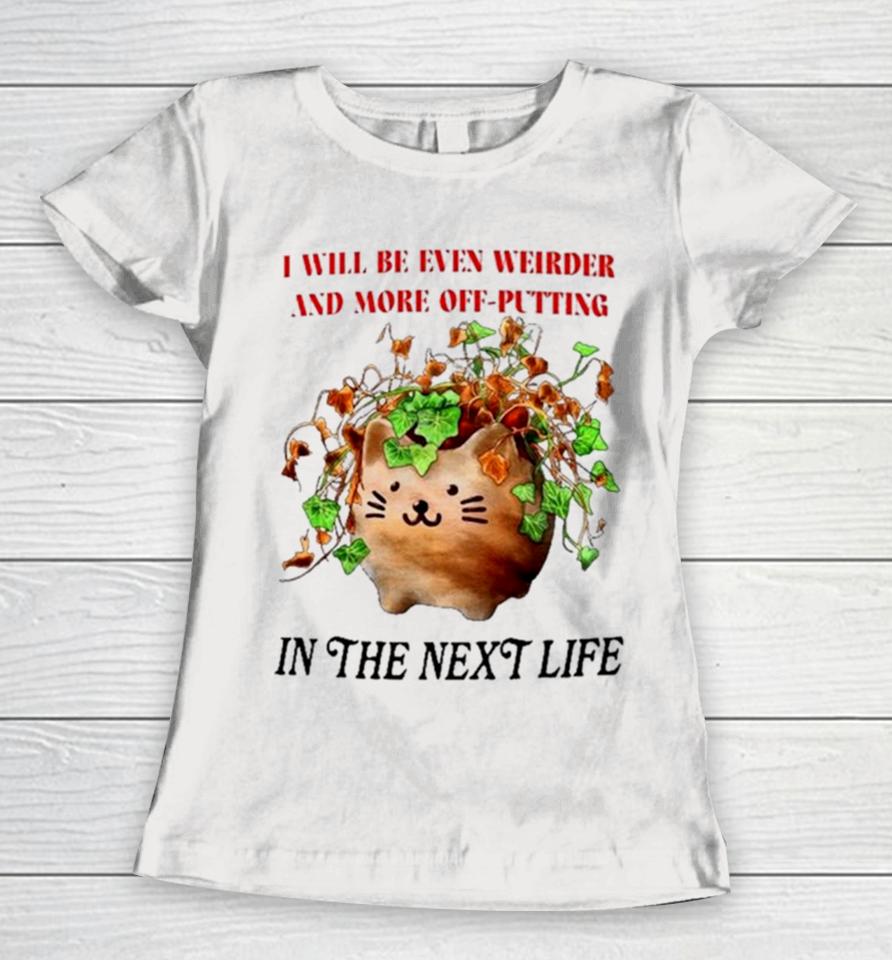 Cat I Will Be Even Weirder And More Off Putting In The Next Life Women T-Shirt