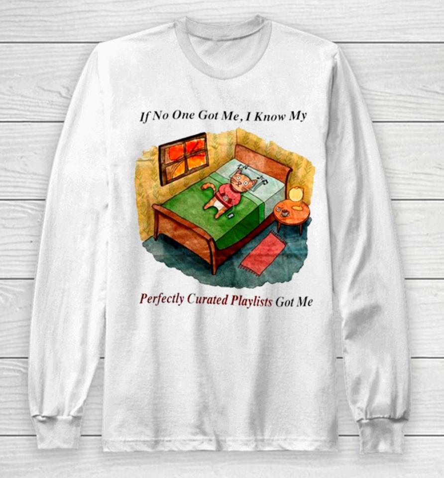 Cat If No One Got Me I Know My Perfectly Curated Playlists Got Me Long Sleeve T-Shirt