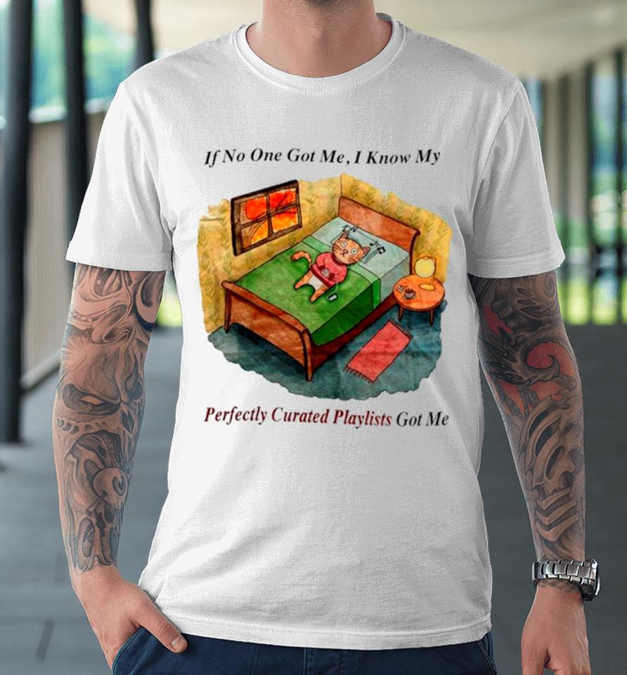 Cat If No One Got Me I Know My Perfectly Curated Playlists Got Me Premium T-Shirt