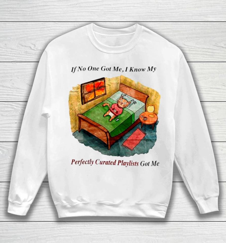 Cat If No One Got Me I Know My Perfectly Curated Playlists Got Me Sweatshirt