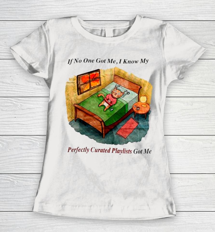Cat If No One Got Me I Know My Perfectly Curated Playlists Got Me Women T-Shirt