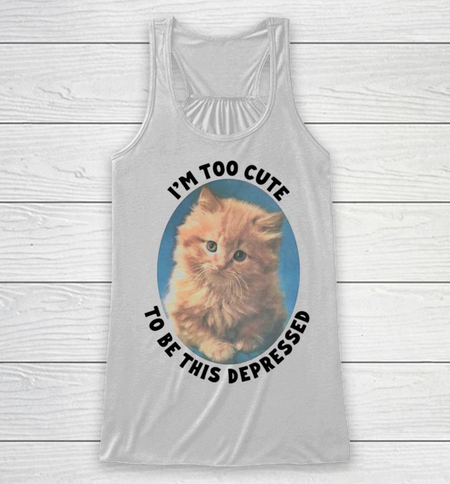 Cat I’m Too Cute To Be This Depressed Racerback Tank