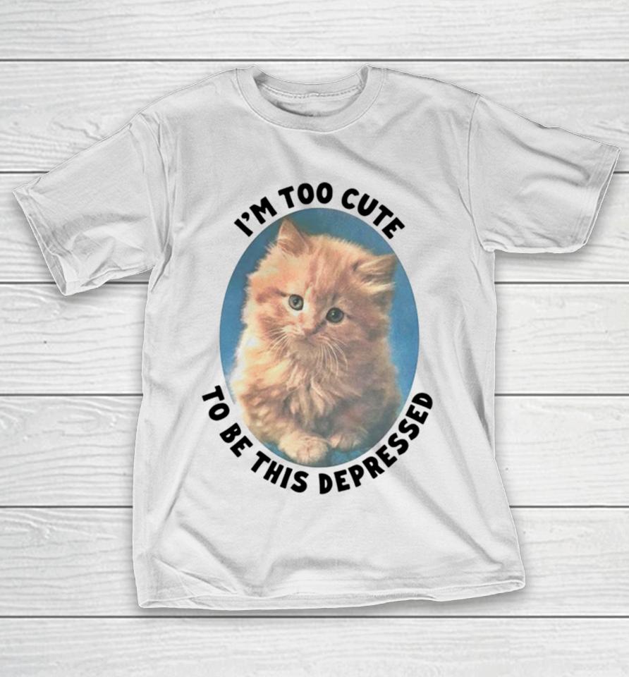 Cat I’m Too Cute To Be This Depressed T-Shirt