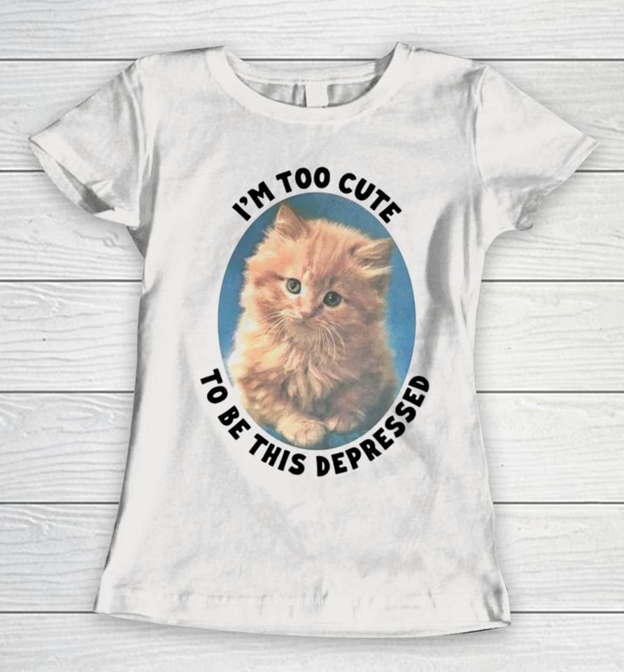 Cat I’m Too Cute To Be This Depressed Women T-Shirt