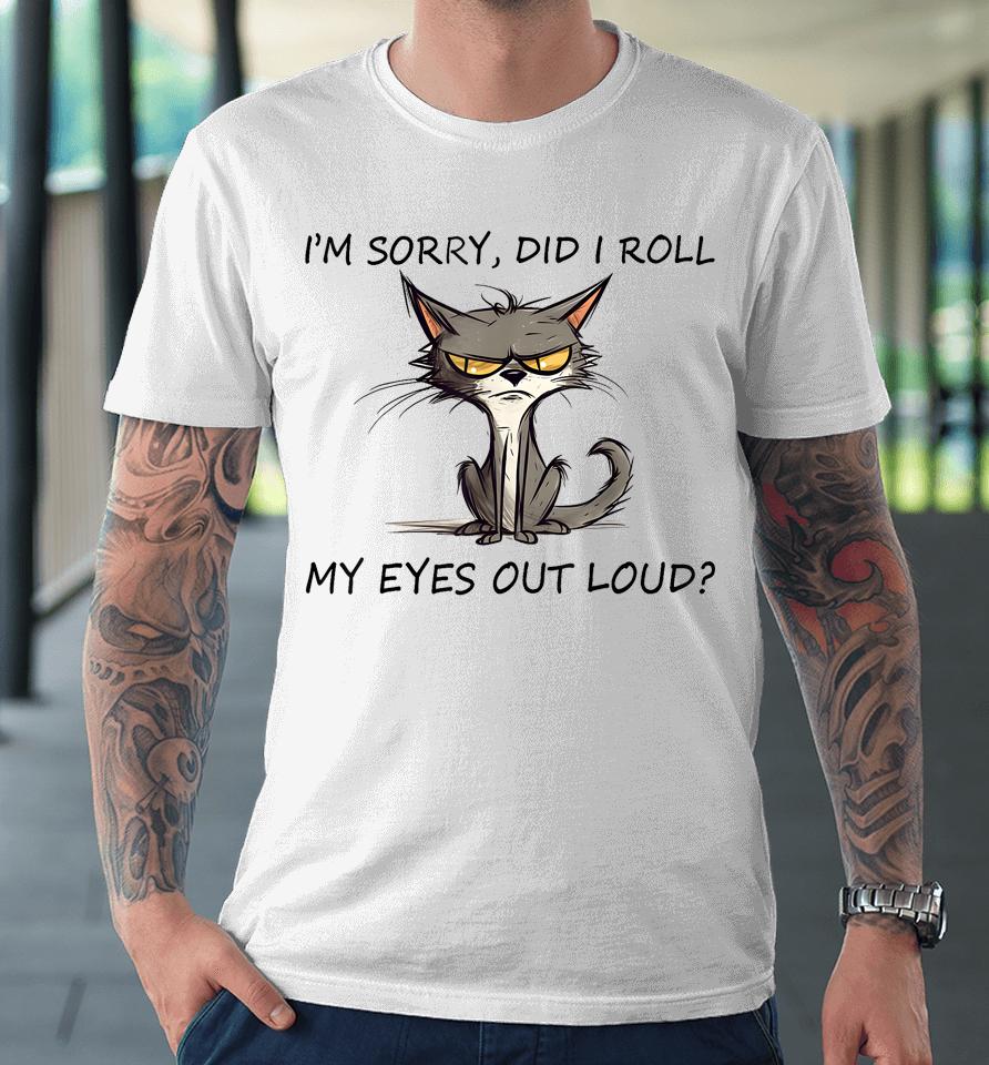 Cat Kitten I'm Sorry, Did I Roll My Eyes Out Loud Premium T-Shirt