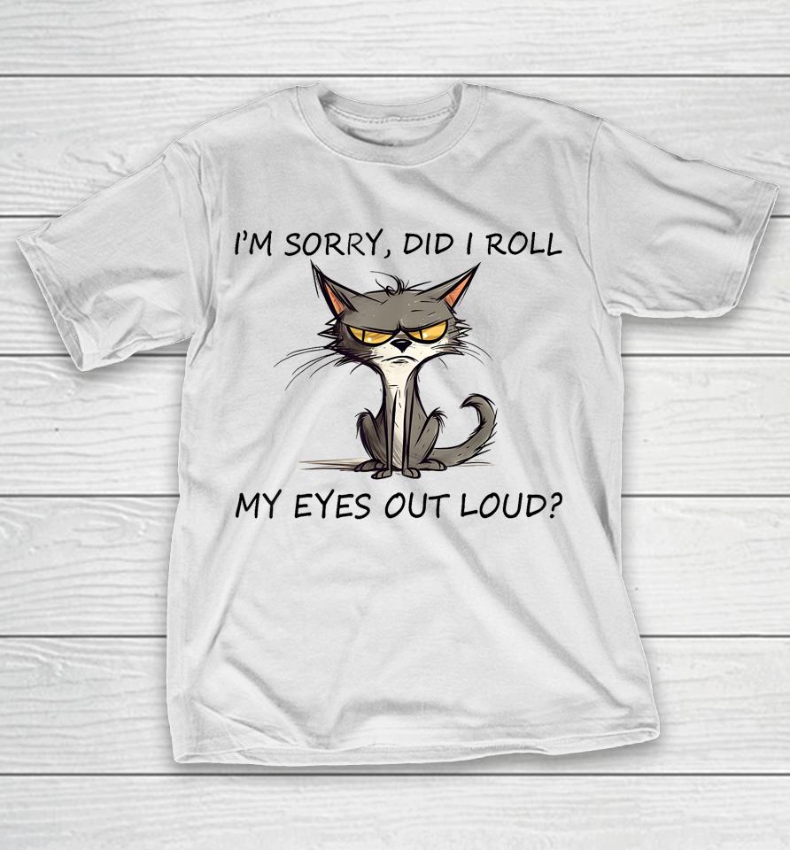 Cat Kitten I'm Sorry, Did I Roll My Eyes Out Loud T-Shirt