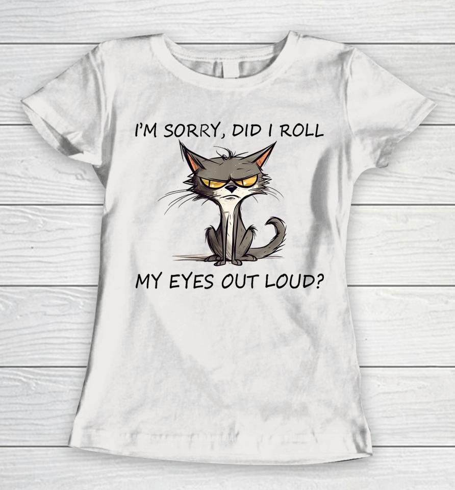 Cat Kitten I'm Sorry, Did I Roll My Eyes Out Loud Women T-Shirt