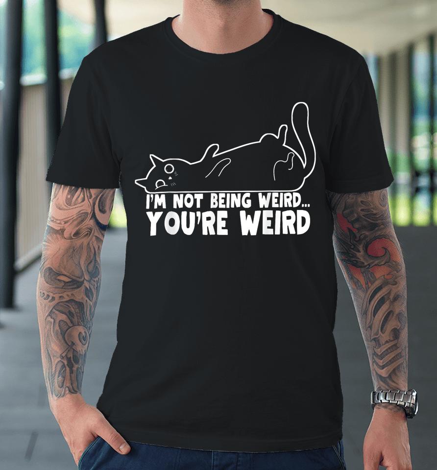 Cat Meme I'm Not Being Weird You're Weird Cat Dad Mom Premium T-Shirt