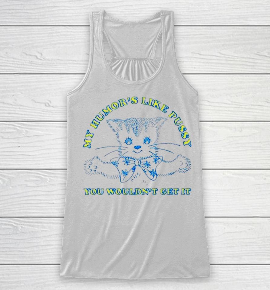Cat My Humor’s Like Pussy You Wouldn’t Get It Racerback Tank