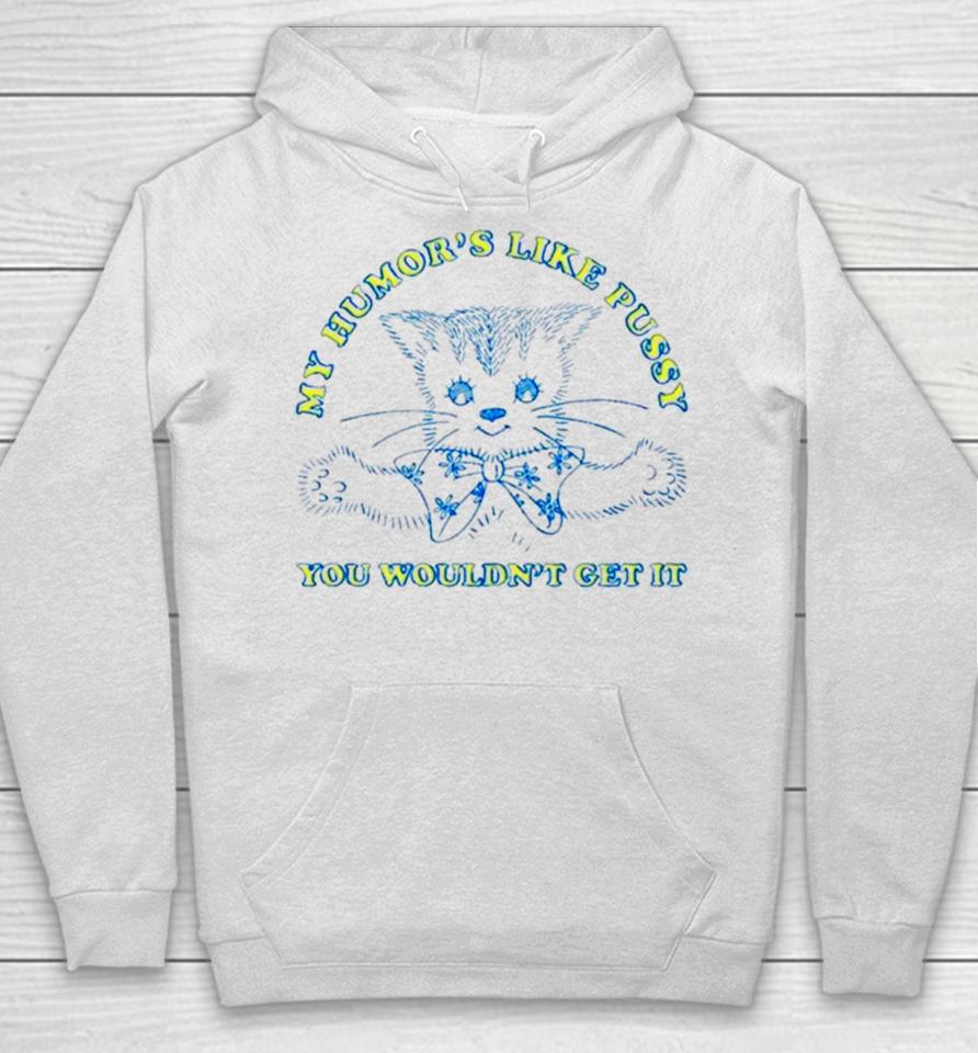 Cat My Humor’s Like Pussy You Wouldn’t Get It Hoodie