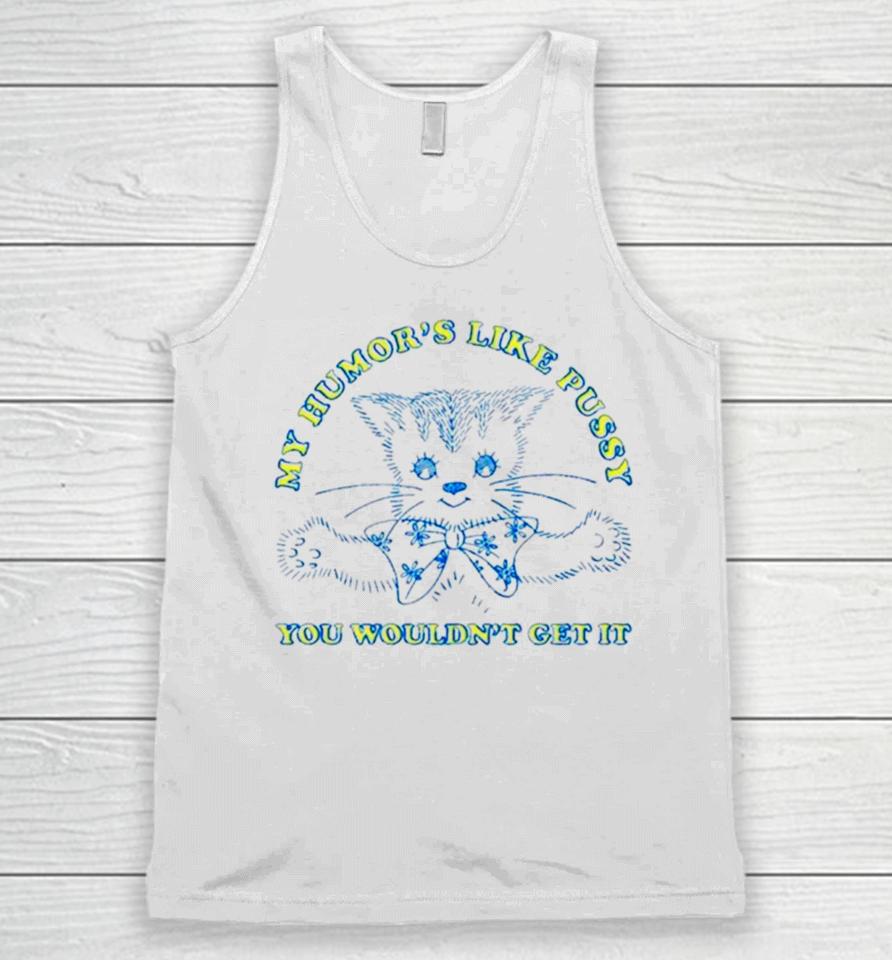 Cat My Humor’s Like Pussy You Wouldn’t Get It Unisex Tank Top