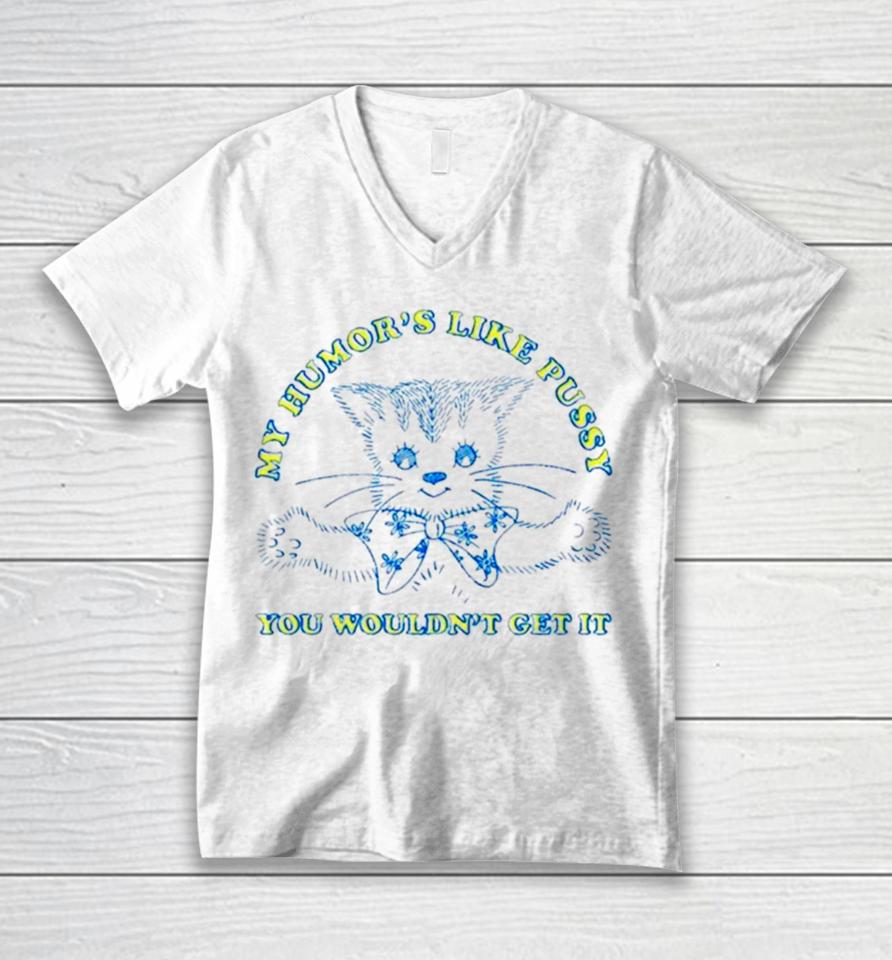 Cat My Humor’s Like Pussy You Wouldn’t Get It Unisex V-Neck T-Shirt