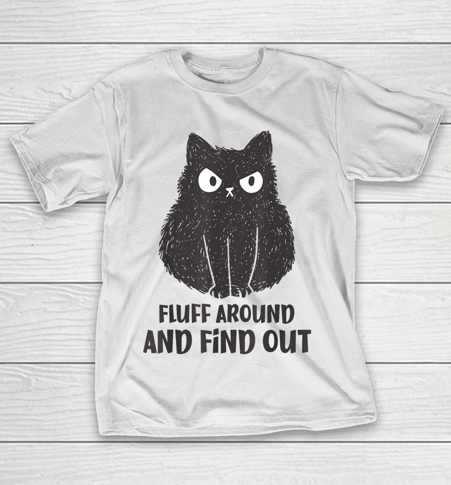 Cat Shirt Fluff Around And Find Out T-Shirt