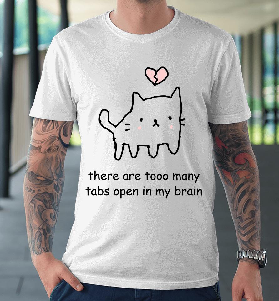 Cat There Are Too Many Tabs Open In My Brain Premium T-Shirt