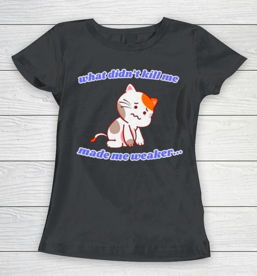 Cat What Didn’t Kill Me Made Me Weaker Women T-Shirt
