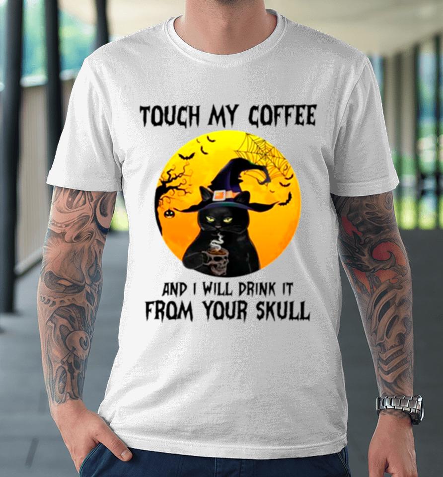 Cat Witch Touch My Coffee And I Will Drink It From Your Skull Premium T-Shirt