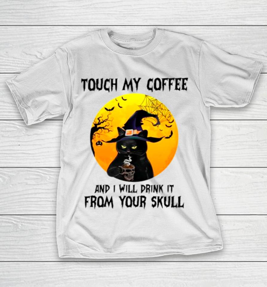 Cat Witch Touch My Coffee And I Will Drink It From Your Skull T-Shirt