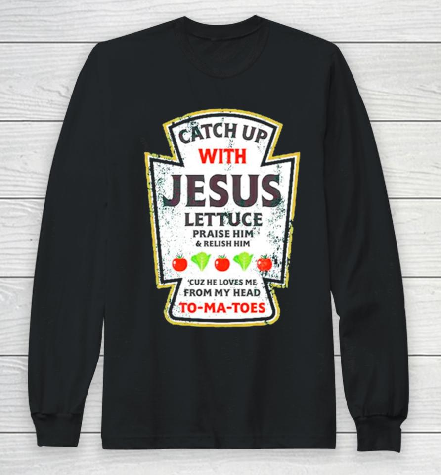 Catch Up With Jesus Lettuce Praise Him And Relish Him Long Sleeve T-Shirt