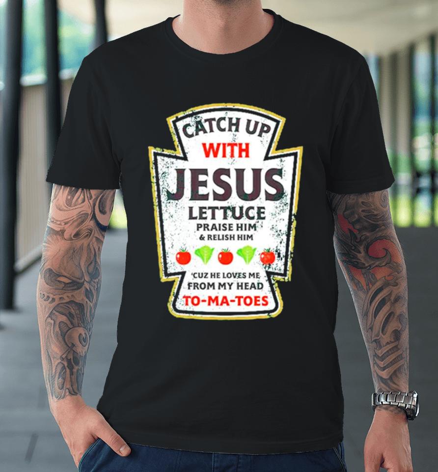 Catch Up With Jesus Lettuce Praise Him And Relish Him Premium T-Shirt