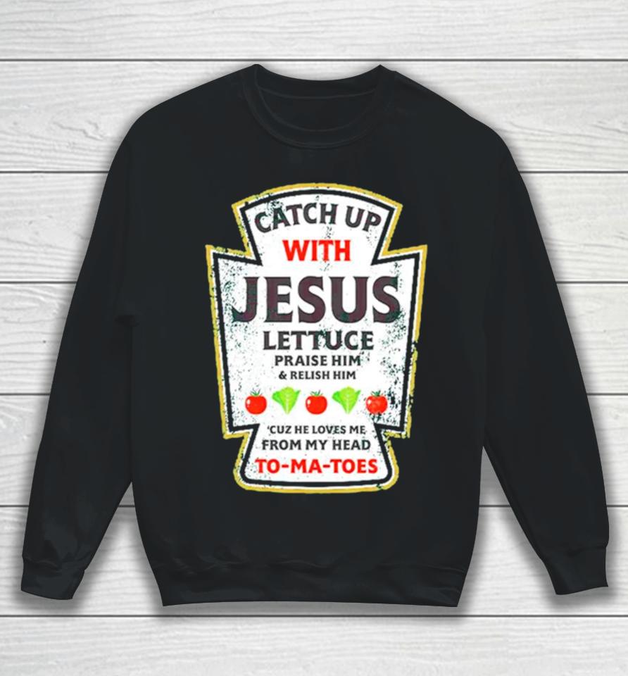 Catch Up With Jesus Lettuce Praise Him And Relish Him Sweatshirt