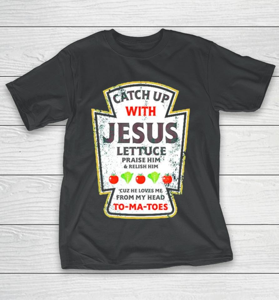 Catch Up With Jesus Lettuce Praise Him And Relish Him T-Shirt
