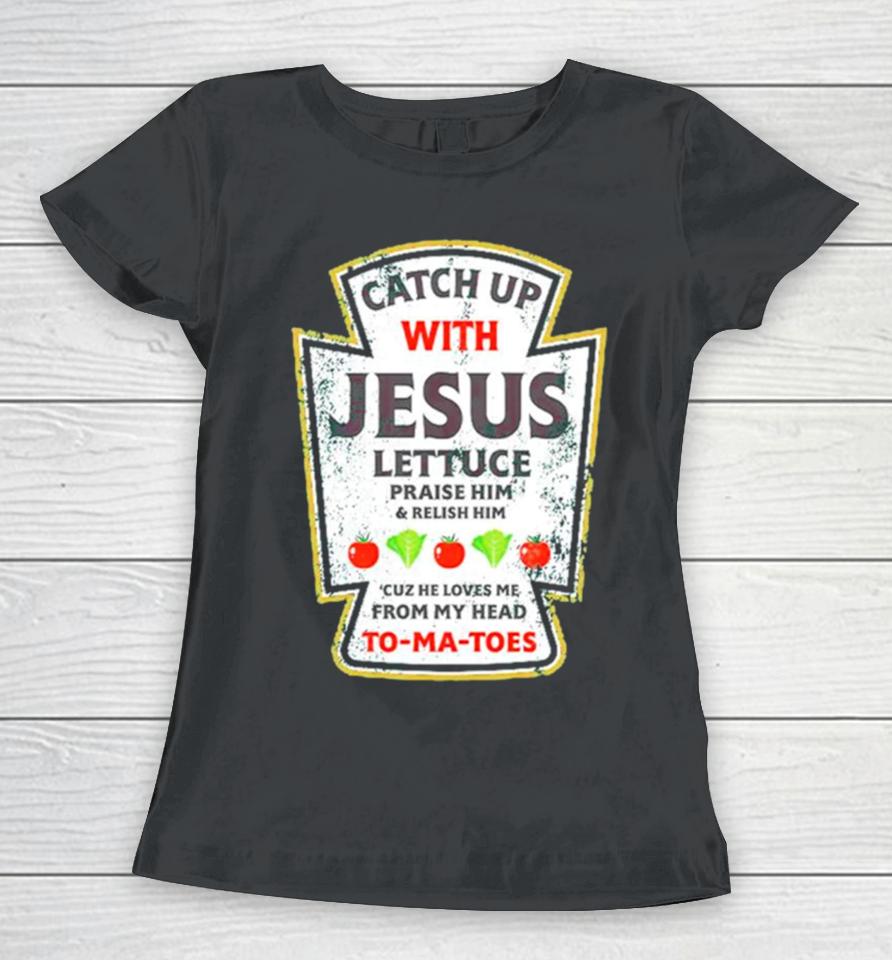 Catch Up With Jesus Lettuce Praise Him And Relish Him Women T-Shirt