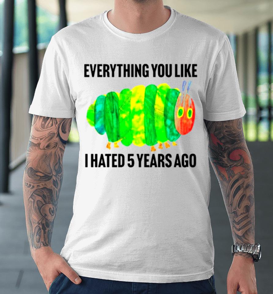 Caterpillar Everything You Like I Hated 5 Years Ago Premium T-Shirt