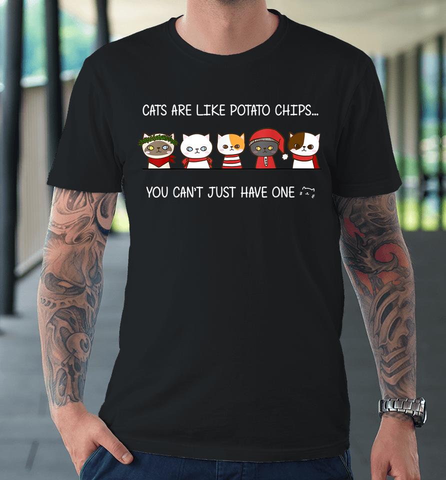 Cats Are Like Potato Chips You Can Not Have Just One Funny Premium T-Shirt