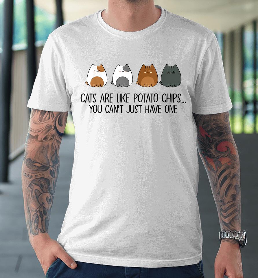 Cats Are Like Potato Chips You Can't Just Have One Premium T-Shirt