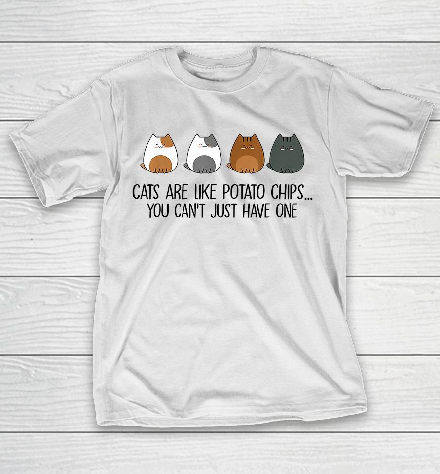 Cats Are Like Potato Chips You Can't Just Have One T-Shirt