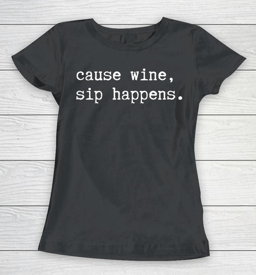 Cause Wine Sip Happens Funny Wine Women T-Shirt