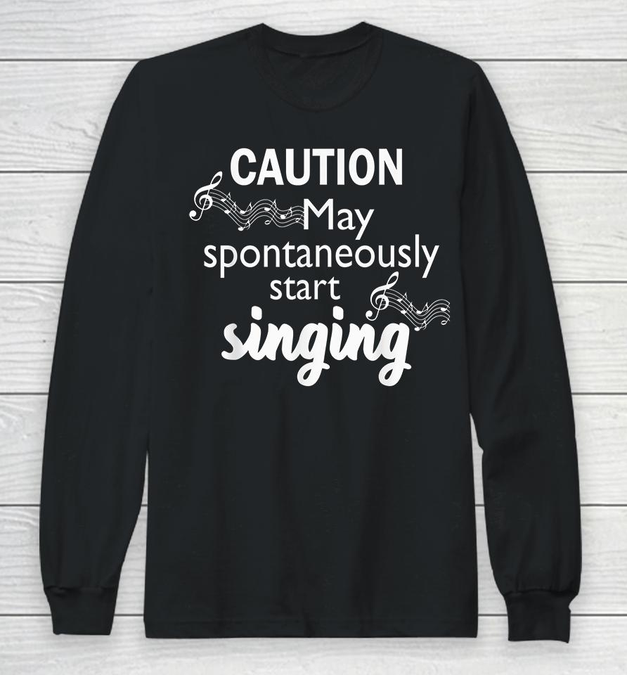 Caution May Spontaneously Start Singing Long Sleeve T-Shirt