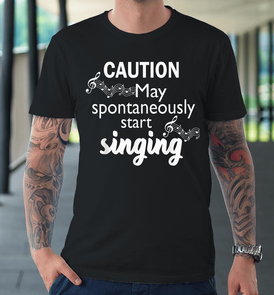 Caution May Spontaneously Start Singing Premium T-Shirt