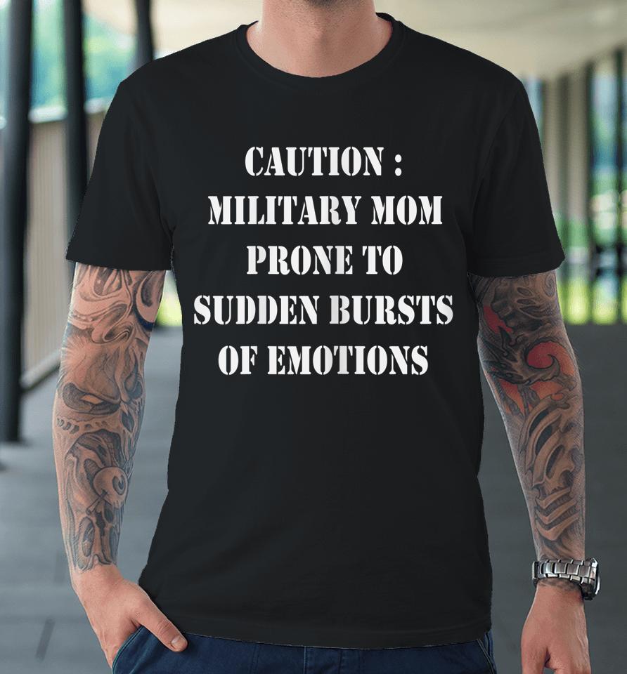 Caution Military Mom Prone To Sudden Bursts Of Emotions Premium T-Shirt