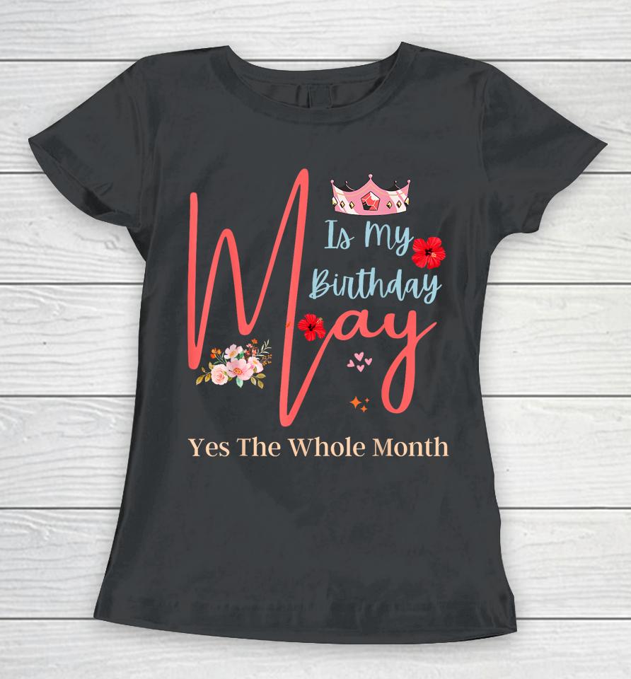 Celebrating May Birthdays, May Is My Birthday, Yes The Whole Women T-Shirt