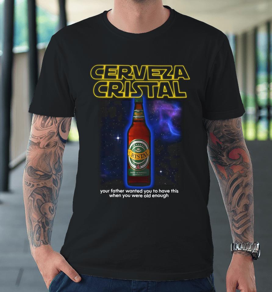 Cerveza Cristal Your Father Wanted You To Have This When You Were Old Enough Premium T-Shirt