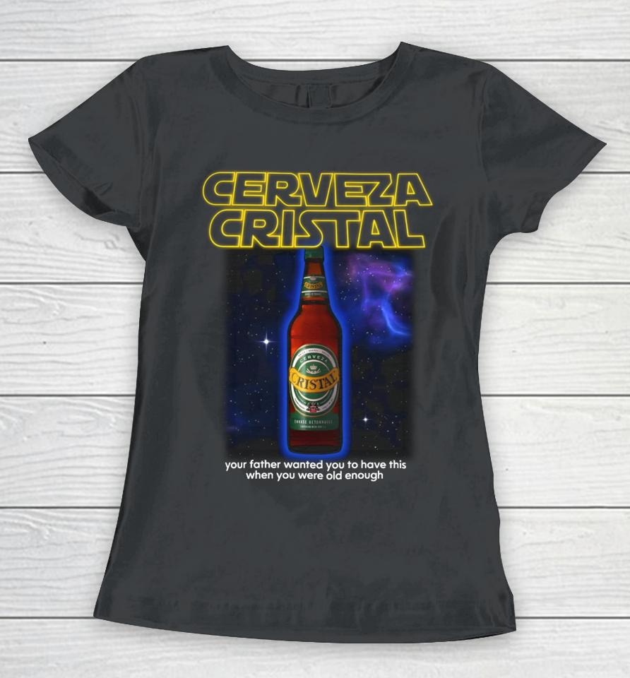 Cerveza Cristal Your Father Wanted You To Have This When You Were Old Enough Women T-Shirt