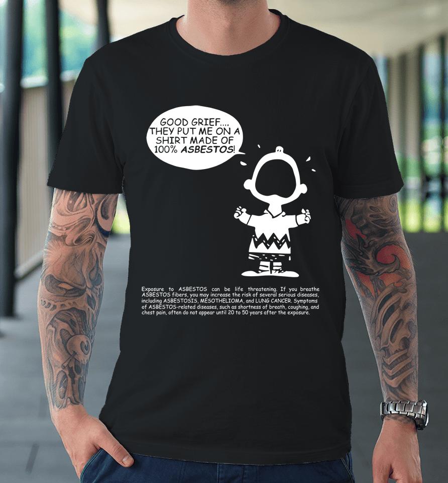 Charlie Brown Good Grief They Put Me On A Made Of 100 Asbestos Premium T-Shirt