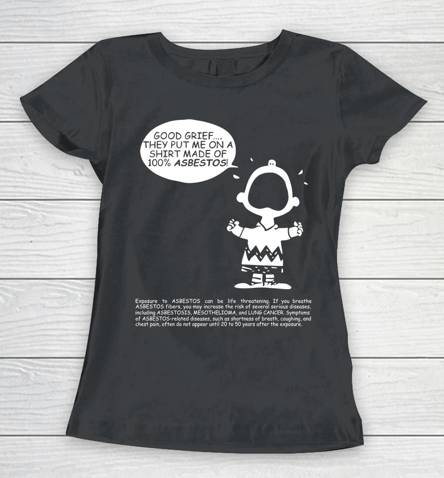Charlie Brown Good Grief They Put Me On A Made Of 100 Asbestos Women T-Shirt