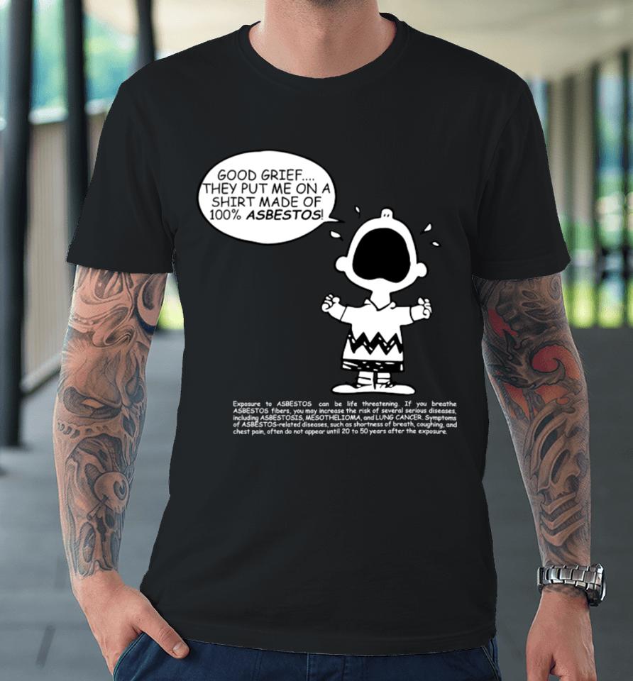 Charlie Brown Good Grief They Put Me On A Made Of 100% Asbestos Premium T-Shirt