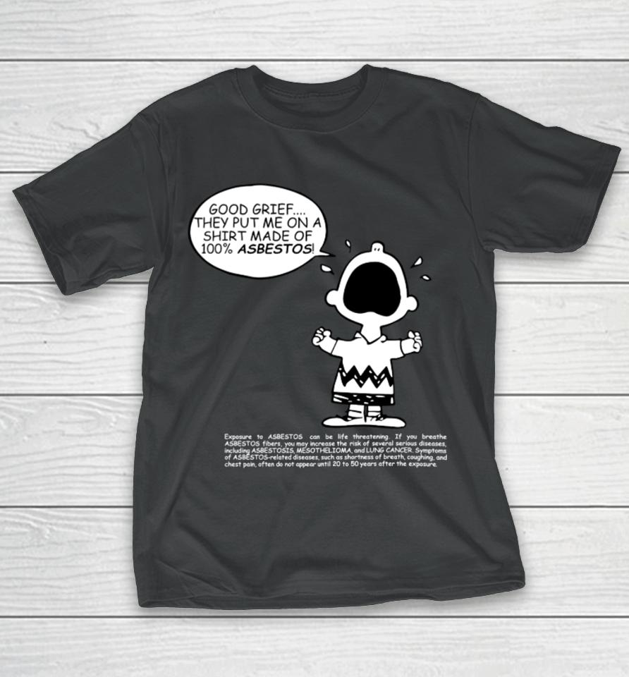 Charlie Brown Good Grief They Put Me On A Made Of 100% Asbestos T-Shirt