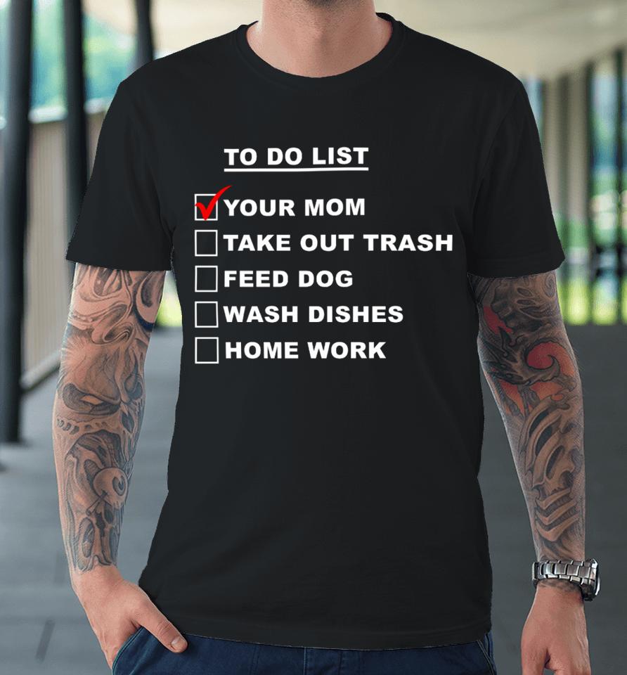 Chaseshaco Wearing To Do List Your Mom Take Out Trash Feed Dog Wash Dishes Home Work Premium T-Shirt