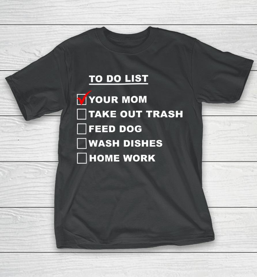 Chaseshaco Wearing To Do List Your Mom Take Out Trash Feed Dog Wash Dishes Home Work T-Shirt