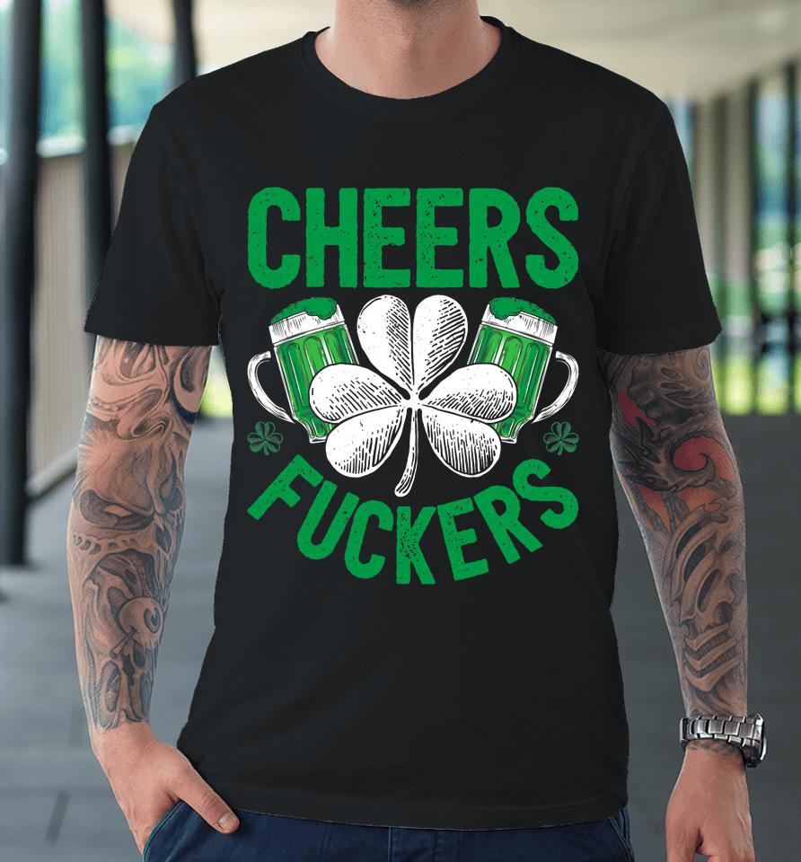 Cheers Fuckers Beer Drinking St Patrick's Day Premium T-Shirt